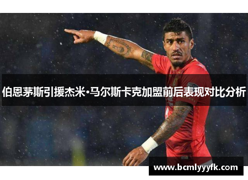 伯恩茅斯引援杰米·马尔斯卡克加盟前后表现对比分析